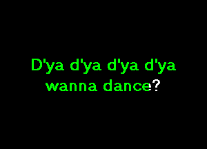 D'ya d'ya d'ya d'ya

wanna dance?