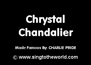 Chan

Chmndaher

Made Famous Byz CHARLIE PRIDE

(Q www.singtotheworld.com