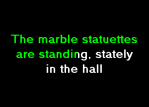 The marble statuettes

are standing, stately
in the hall