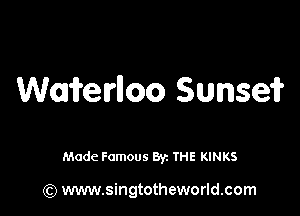 Waiterlloo Sunseif

Made Famous Byz THE KINKS

(Q www.singtotheworld.com