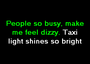 People so busy, make

me feel dizzy. Taxi
light shines so bright