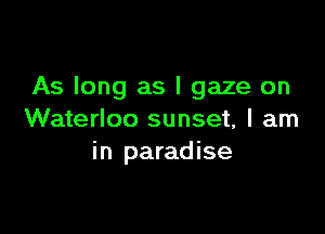As long as l gaze on

Waterloo sunset, I am
in paradise