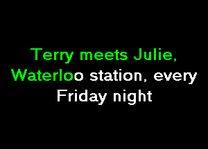 Terry meets Julie,

Waterloo station, every
Friday night