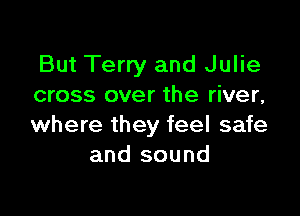 But Terry and Julie
cross over the river,

where they feel safe
and sound