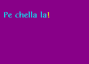 Pe chella la!