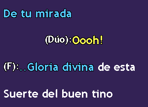 De tu mirada

(000)2000h!

(F)I..Gloria divine de esta

Suerte del buen tino