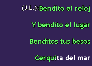 (J.L.)IBendito el reloj

Y bendito el lugar

Benditos tus besos

Cerquita del mar