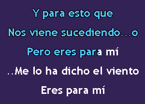 Y para esto que

Nos viene sucediendo...o

Pero eres para mi

..Me lo ha dicho el Viento

Eres para mi