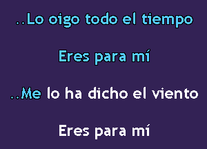 ..Lo oigo todo el tiempo

Eres para mi

..Me lo ha dicho el viento

Eres para mi