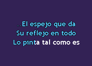 ..El espejo que da

Su reflejo en todo
Lo pinta tal como es