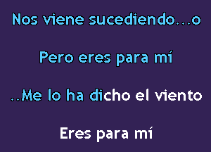 Nos viene sucediendo...o

Pero eres para mi

..Me lo ha dicho el viento

Eres para mi