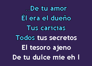 ..De tu amor
El era el duero
Tus caricias

Todos tus secretos
El tesoro ajeno
De tu dulce mie eh I