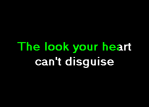 The look your heart

can't disguise