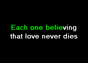 Each one believing

that love never dies