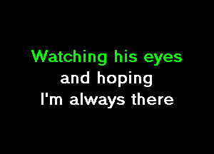 Watching his eyes

and hoping
I'm always there