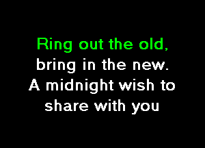 Ring out the old,
bring in the new.

A midnight wish to
share with you