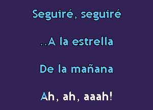 Seguirt-ir, seguiw

..A la estrella
De la mariana

Ah, ah, aaah!