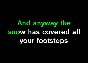 And anyway the

snow has covered all
your footsteps