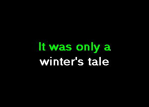 It was only a

winter's tale