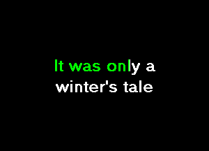 It was only a

winter's tale