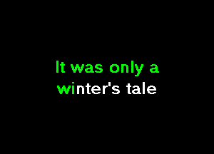 It was only a

winter's tale