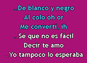 ..De blanco y negro
Al colo oh or
Me converti, ih

..5 que no es fail
Decir te amo
..Yo tampoco lo esperaba