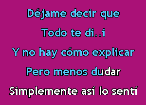 Dtizjame decir que
Todo te di..i
Y no hay c6mo explicar
Pero menos dudar

Simplemente asi lo senti