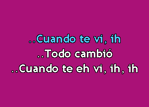 ..Cuando te vi, ih

..Todo cambic')
..Cuando te eh vi, ih, ih