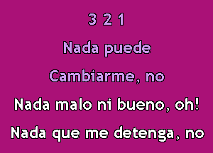 3 2 1
Nada puede
Cambiarme, no

Nada malo m' bueno, oh!

Nada que me detenga, no