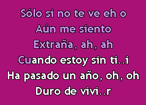 S6lo si no te ve eh 0
Allan me siento
Extraria, ah, ah

Cuando estoy sin ti. .1'
Ha pasado un afio, oh, oh
Duro de vivi..r