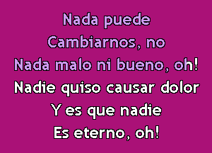 Nada puede
Cambiarnos, no
Nada malo ni bueno, oh!
Nadie quiso causar dolor
Y es que nadie
Es eterno, oh!