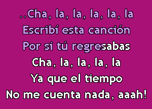 ..Cha, la, la, la, la, la
Escribi esta cancic'm
Por si tu regresabas
Cha, la, la, la, la
Ya que el tiempo
No me cuenta nada, aaah!