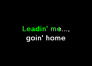 Leadin' me...,

goin' home