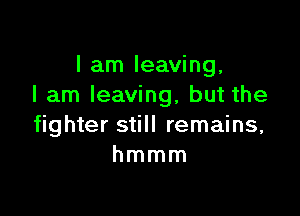 I am leaving,
I am leaving, but the

fighter still remains,
hmmm