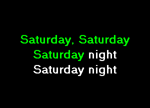 Satu rday, Satu rday

Saturday night
Saturday night