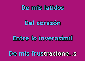 De mis latidos
Del corazdn

Entre lo inverosimil

De mis frustracione..s