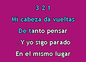 3 2 1
Mi cabeza da vueltas
De tanto pensar

..Y yo sigo parado

En el mismo lugar