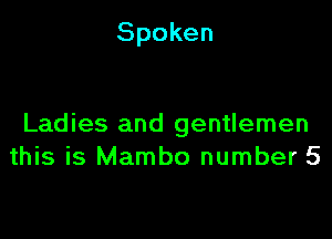 Spoken

Ladies and gentlemen
this is Mambo number 5