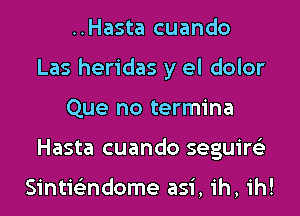 ..Hasta cuando
Las heridas y el dolor
Que no termina
Hasta cuando seguire'z

Sintie'zndome asi, ih, ih!