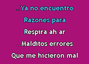 ..Ya no encuentro

Razones para

Respira ah ar

..Malditos errores

Que me hicieron mal