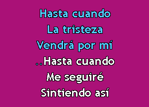 Hasta cuando
La tristeza
Vendra por mi

..Hasta cuando
Me seguim
Sintiendo asi