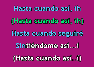 Hasta cuando asi, ih
(Hasta cuando asi, ih)

Hasta cuando seguirc'e

Sintwndome asi. . .i

(Hasta cuando asi..i) l