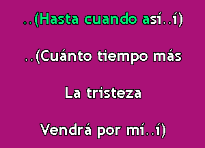 ..(Hasta cuando asi..i)
..(Cuaimto tiempo m6S

La tristeza

Vendra por mi..1')