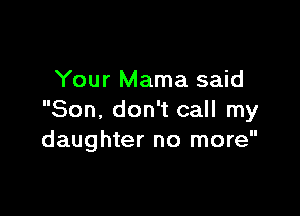 Your Mama said

Son, don't call my
daughter no more