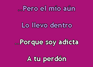 ..Pero el mio aL'm

Lo llevo dentro

..Porque soy adicta

A tu perdc'm