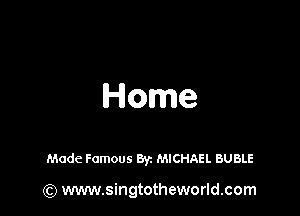 Home

Made Famous Byz MICHAEL BUBLE

(Q www.singtotheworld.com