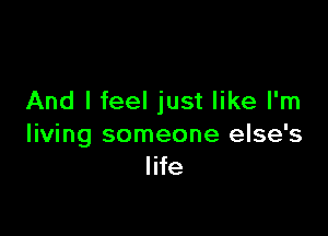 And I feel just like I'm

living someone else's
life