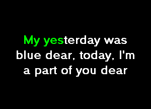 My yeste rd ay was

blue dear. today, I'm
a part of you dear