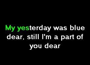 My yesterday was blue

dear, still I'm a part of
you dear