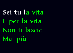Sei tu la vita
E per la vita

Non ti lascio
Mai pill